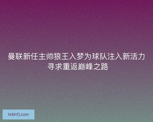 曼联新任主帅狼王入梦为球队注入新活力 寻求重返巅峰之路
