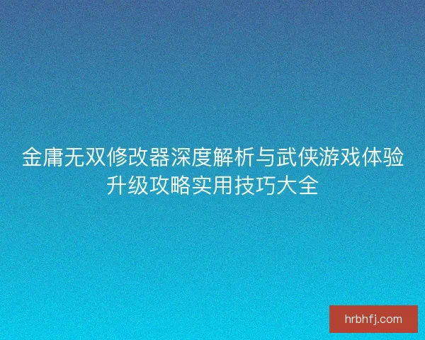 金庸无双修改器深度解析与武侠游戏体验升级攻略实用技巧大全
