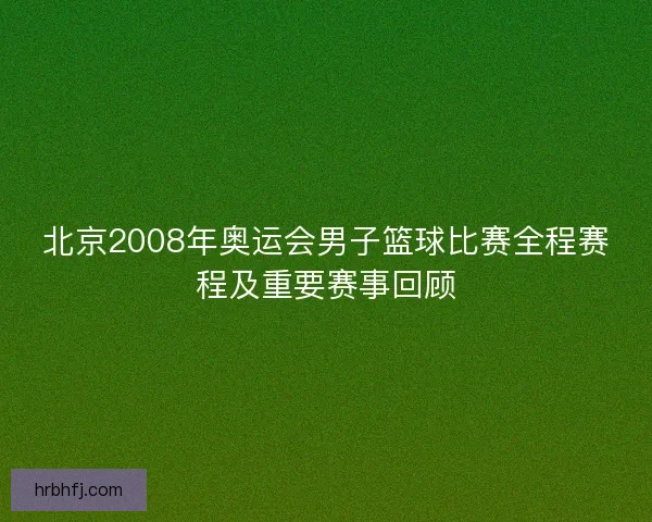 北京2008年奥运会男子篮球比赛全程赛程及重要赛事回顾